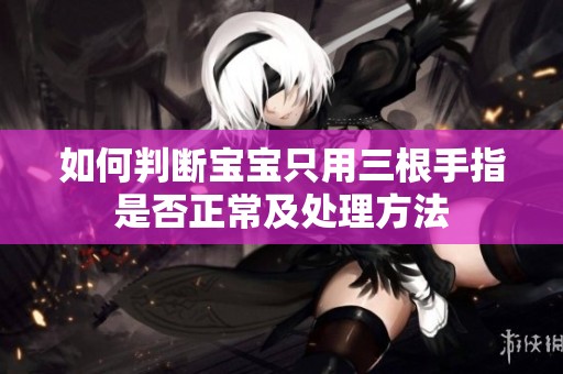 如何判斷寶寶只用三根手指是否正常及處理方法