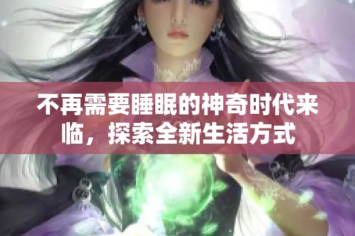 不再需要睡眠的神奇時(shí)代來臨，探索全新生活方式
