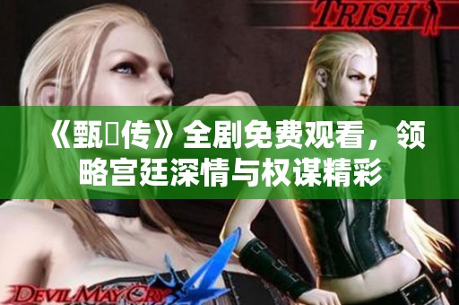 《甄嬛傳》全劇免費觀看，領(lǐng)略宮廷深情與權(quán)謀精彩