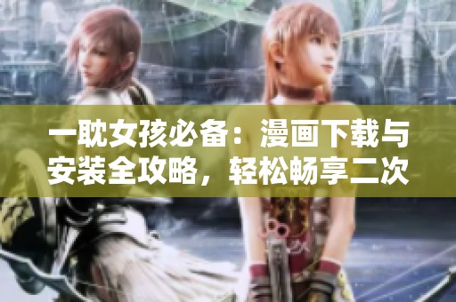 一耽女孩必備：漫畫下載與安裝全攻略，輕松暢享二次元世界