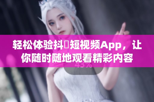 輕松體驗(yàn)抖抈短視頻App，讓你隨時(shí)隨地觀看精彩內(nèi)容