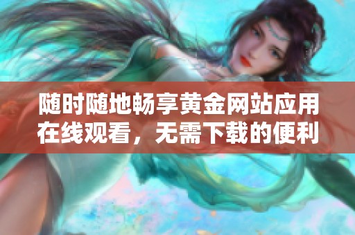 隨時(shí)隨地暢享黃金網(wǎng)站應(yīng)用在線觀看，無(wú)需下載的便利選擇