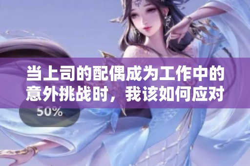 當(dāng)上司的配偶成為工作中的意外挑戰(zhàn)時，我該如何應(yīng)對