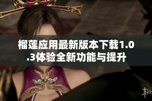 榴蓮應(yīng)用最新版本下載1.0.3體驗(yàn)全新功能與提升