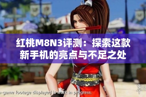 紅桃M8N3評測：探索這款新手機的亮點與不足之處