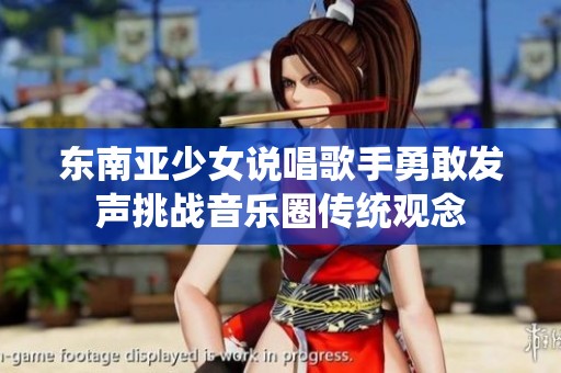 東南亞少女說(shuō)唱歌手勇敢發(fā)聲挑戰(zhàn)音樂(lè)圈傳統(tǒng)觀念