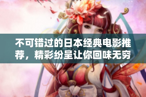 不可錯(cuò)過的日本經(jīng)典電影推薦，精彩紛呈讓你回味無窮