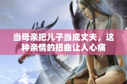 當母親把兒子當成丈夫，這種親情的扭曲讓人心痛