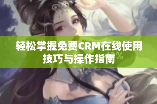 輕松掌握免費(fèi)CRM在線使用技巧與操作指南