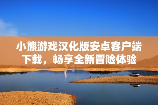 小熊游戲漢化版安卓客戶端下載，暢享全新冒險體驗