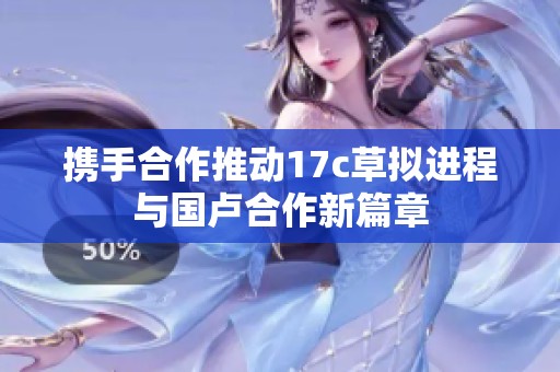 攜手合作推動(dòng)17c草擬進(jìn)程與國(guó)盧合作新篇章