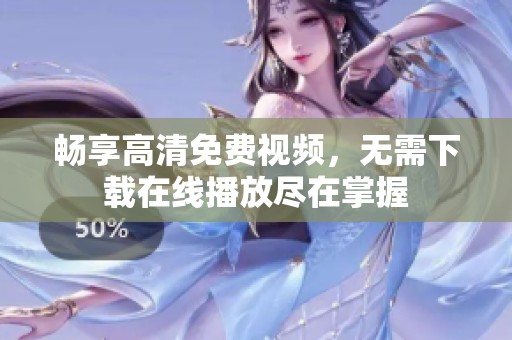 暢享高清免費視頻，無需下載在線播放盡在掌握