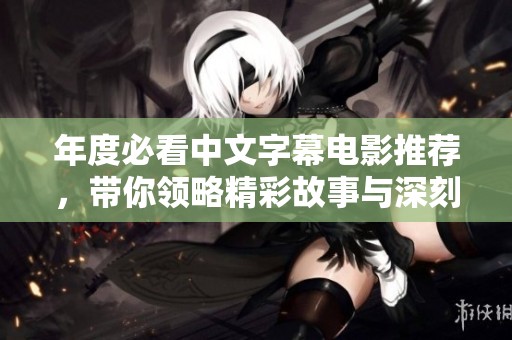 年度必看中文字幕電影推薦，帶你領略精彩故事與深刻情感