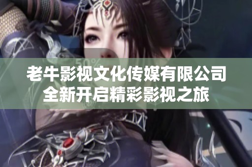 老牛影視文化傳媒有限公司全新開(kāi)啟精彩影視之旅