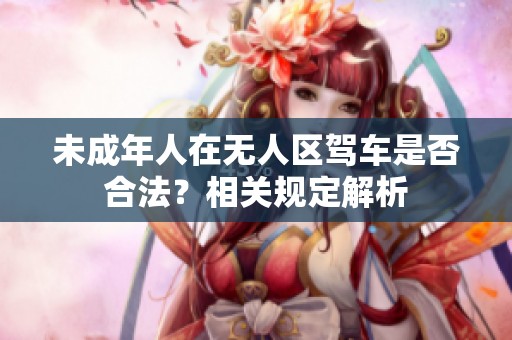 未成年人在無人區(qū)駕車是否合法？相關(guān)規(guī)定解析