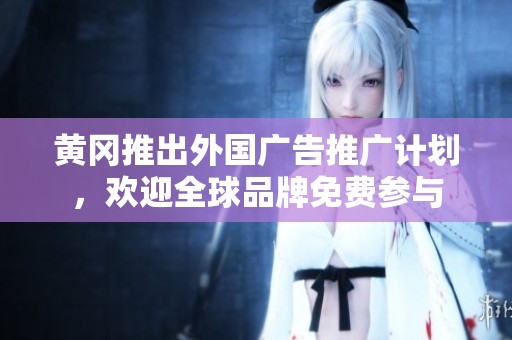黃岡推出外國(guó)廣告推廣計(jì)劃，歡迎全球品牌免費(fèi)參與
