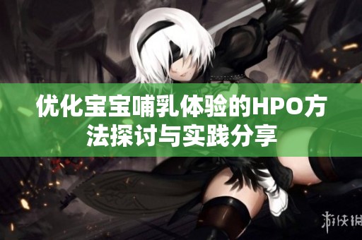 優(yōu)化寶寶哺乳體驗的HPO方法探討與實踐分享