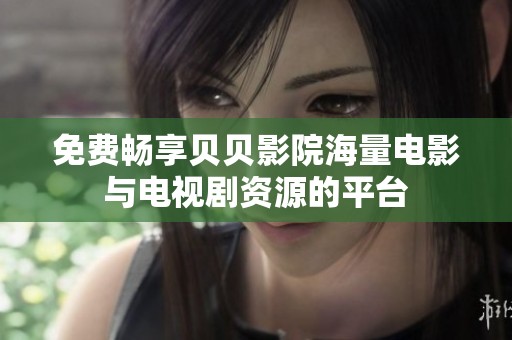 免費(fèi)暢享貝貝影院海量電影與電視劇資源的平臺
