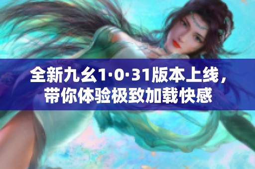 全新九幺1·0·31版本上線，帶你體驗極致加載快感
