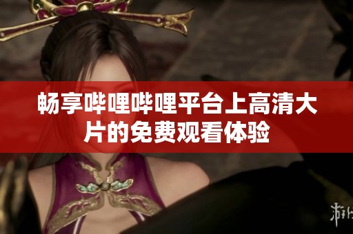 暢享嗶哩嗶哩平臺(tái)上高清大片的免費(fèi)觀看體驗(yàn)