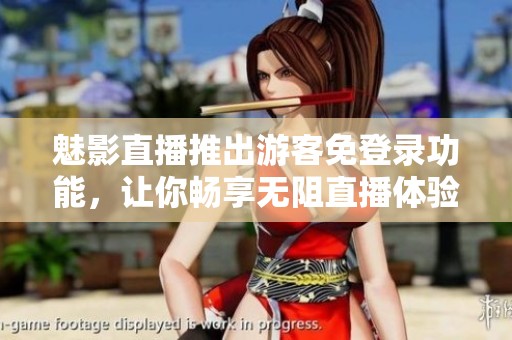 魅影直播推出游客免登錄功能，讓你暢享無(wú)阻直播體驗(yàn)