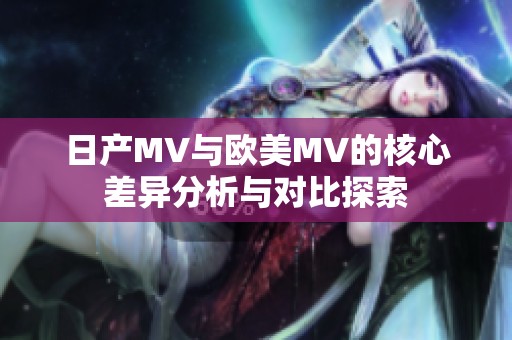 日產(chǎn)MV與歐美MV的核心差異分析與對比探索
