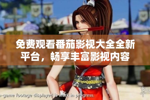 免費(fèi)觀看番茄影視大全全新平臺，暢享豐富影視內(nèi)容