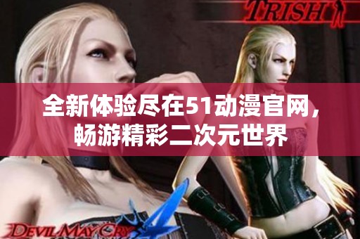 全新體驗盡在51動漫官網(wǎng)，暢游精彩二次元世界