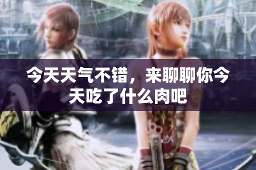 今天天氣不錯(cuò)，來聊聊你今天吃了什么肉吧