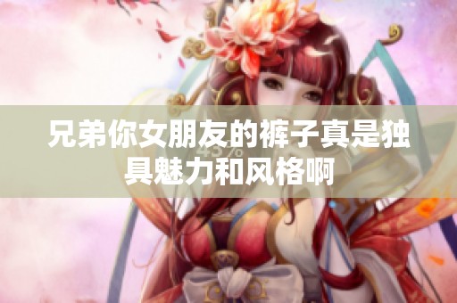 兄弟你女朋友的褲子真是獨具魅力和風格啊