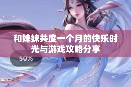 和妹妹共度一個月的快樂時光與游戲攻略分享