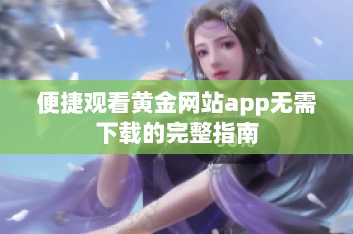 便捷觀看黃金網(wǎng)站app無(wú)需下載的完整指南