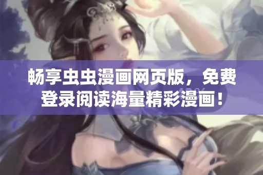 暢享蟲蟲漫畫網(wǎng)頁版，免費登錄閱讀海量精彩漫畫！