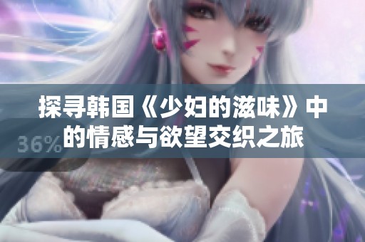 探尋韓國《少婦的滋味》中的情感與欲望交織之旅