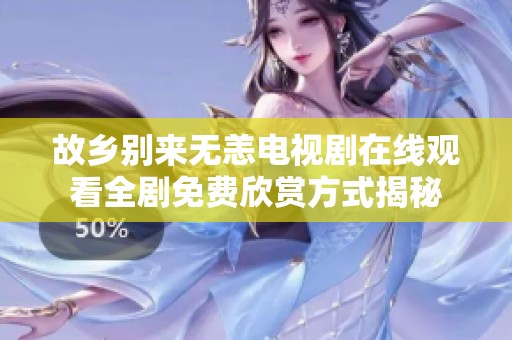 故鄉(xiāng)別來(lái)無(wú)恙電視劇在線(xiàn)觀(guān)看全劇免費(fèi)欣賞方式揭秘