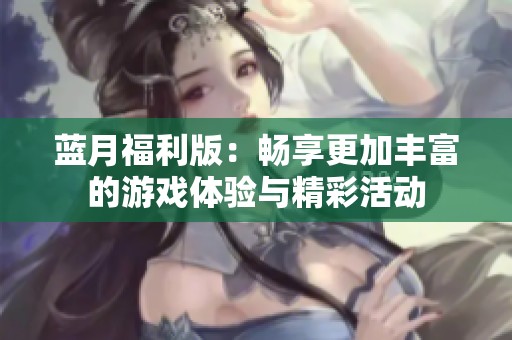藍(lán)月福利版：暢享更加豐富的游戲體驗(yàn)與精彩活動