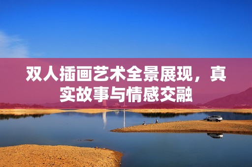 雙人插畫藝術(shù)全景展現(xiàn)，真實故事與情感交融