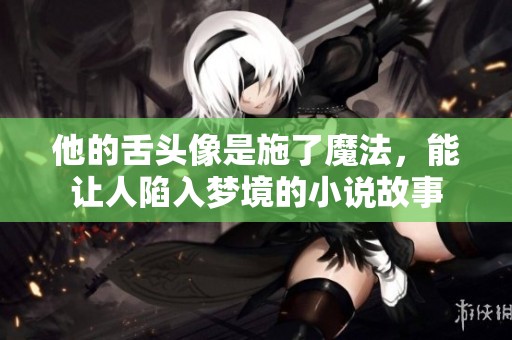 他的舌頭像是施了魔法，能讓人陷入夢境的小說故事