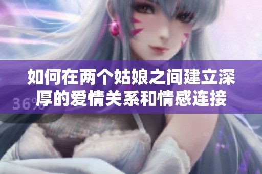 如何在兩個(gè)姑娘之間建立深厚的愛(ài)情關(guān)系和情感連接