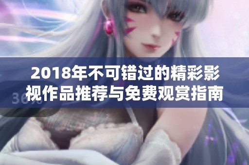 2018年不可錯過的精彩影視作品推薦與免費觀賞指南