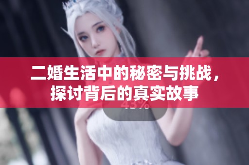 二婚生活中的秘密與挑戰(zhàn)，探討背后的真實故事