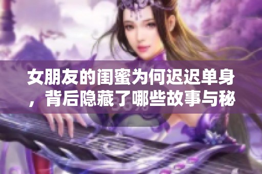 女朋友的閨蜜為何遲遲單身，背后隱藏了哪些故事與秘密