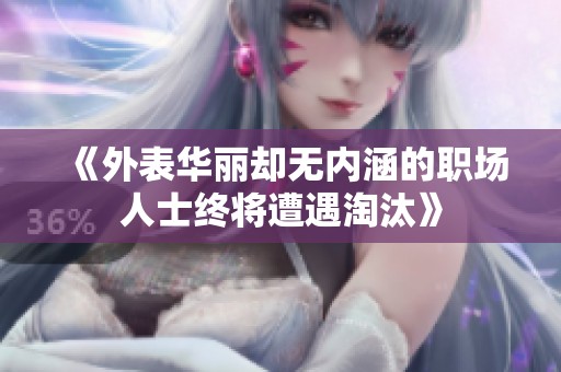 《外表華麗卻無內(nèi)涵的職場人士終將遭遇淘汰》