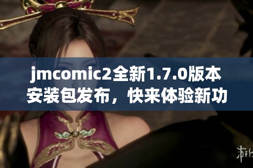 jmcomic2全新1.7.0版本安裝包發(fā)布，快來體驗(yàn)新功能！