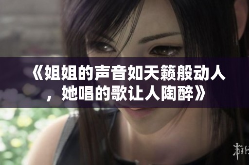 《姐姐的聲音如天籟般動(dòng)人，她唱的歌讓人陶醉》