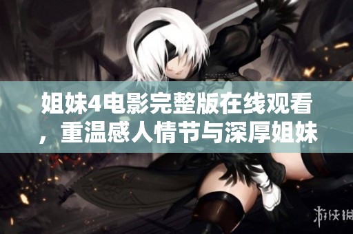 姐妹4電影完整版在線觀看，重溫感人情節(jié)與深厚姐妹情