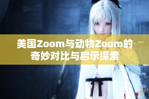 美國(guó)Zoom與動(dòng)物Zoom的奇妙對(duì)比與啟示探索