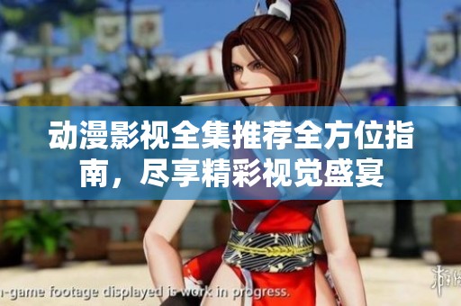 動漫影視全集推薦全方位指南，盡享精彩視覺盛宴