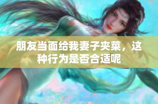 朋友當(dāng)面給我妻子夾菜，這種行為是否合適呢