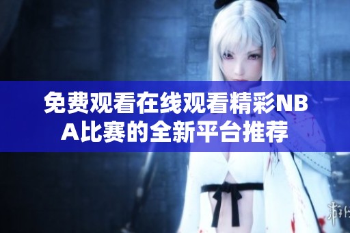 免費觀看在線觀看精彩NBA比賽的全新平臺推薦